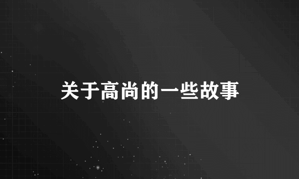 关于高尚的一些故事