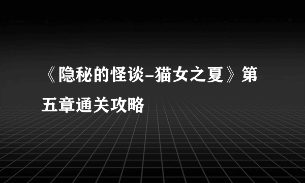 《隐秘的怪谈-猫女之夏》第五章通关攻略