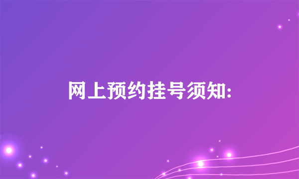 网上预约挂号须知: