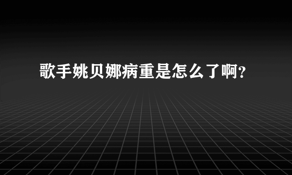 歌手姚贝娜病重是怎么了啊？