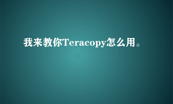 我来教你Teracopy怎么用。
