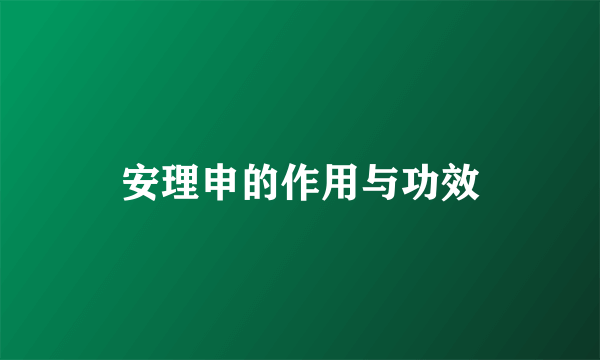 安理申的作用与功效