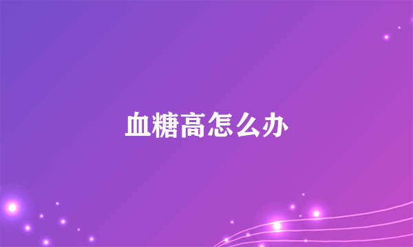 血糖高怎么办