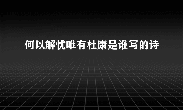 何以解忧唯有杜康是谁写的诗