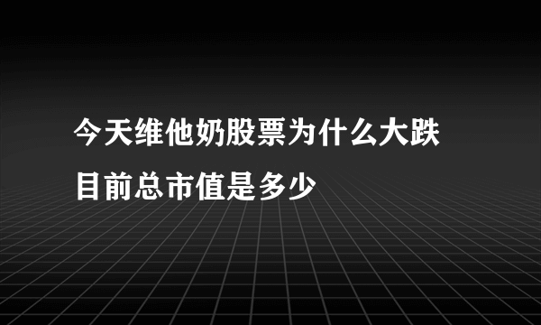 今天维他奶股票为什么大跌 目前总市值是多少
