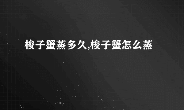 梭子蟹蒸多久,梭子蟹怎么蒸