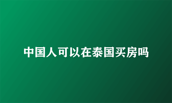 中国人可以在泰国买房吗