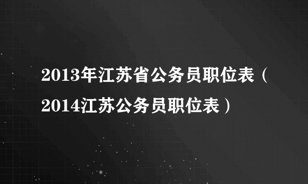 2013年江苏省公务员职位表（2014江苏公务员职位表）