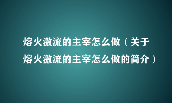 熔火激流的主宰怎么做（关于熔火激流的主宰怎么做的简介）