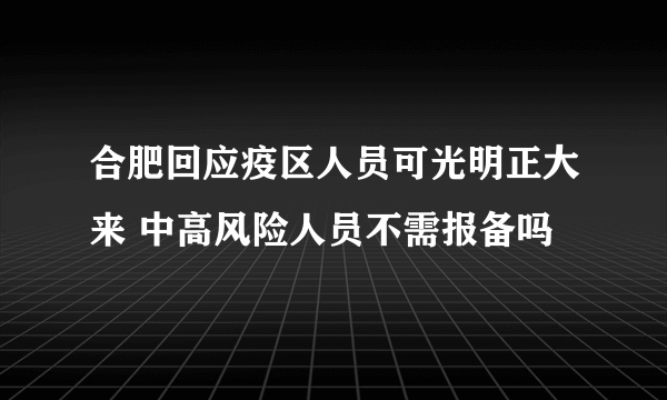 合肥回应疫区人员可光明正大来 中高风险人员不需报备吗