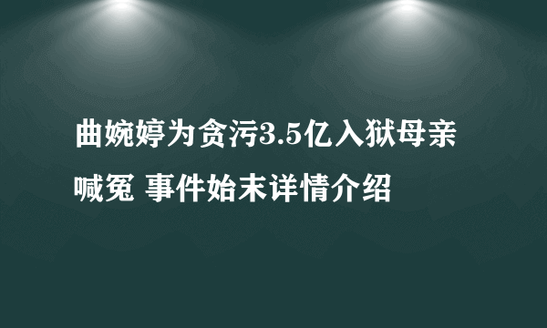 曲婉婷为贪污3.5亿入狱母亲喊冤 事件始末详情介绍