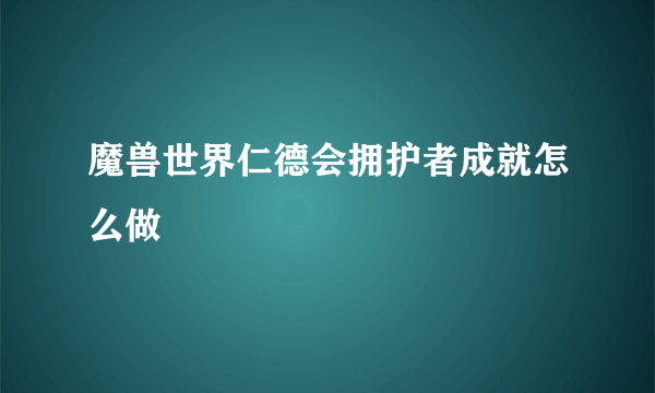 魔兽世界仁德会拥护者成就怎么做
