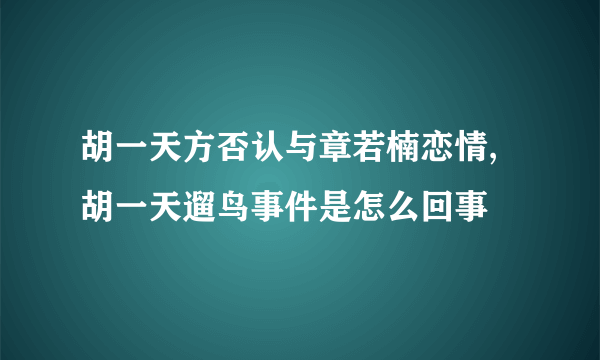 胡一天方否认与章若楠恋情,胡一天遛鸟事件是怎么回事