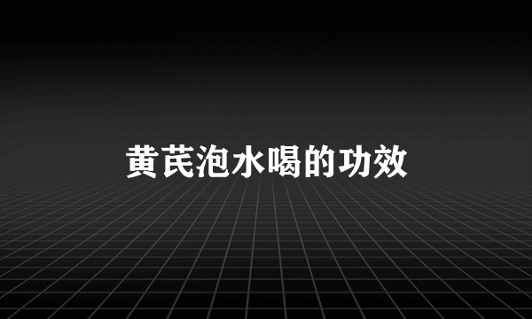 黄芪泡水喝的功效