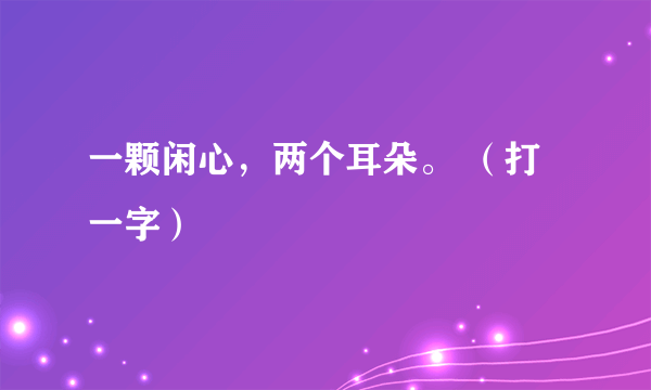 一颗闲心，两个耳朵。 （打一字）
