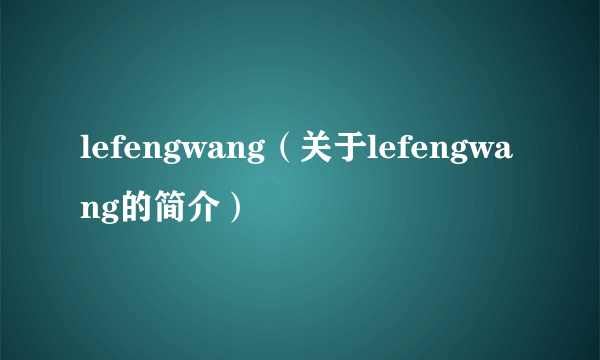 lefengwang（关于lefengwang的简介）