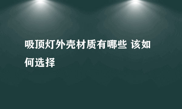 吸顶灯外壳材质有哪些 该如何选择