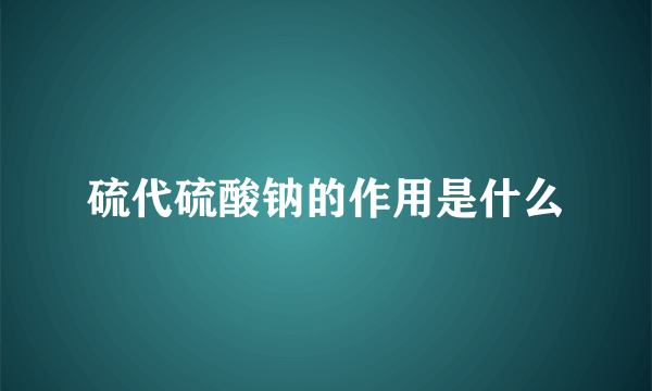硫代硫酸钠的作用是什么