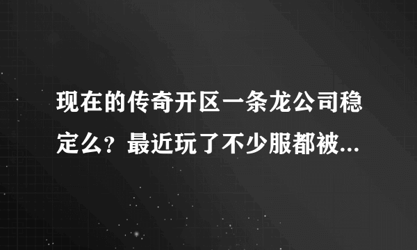 现在的传奇开区一条龙公司稳定么？最近玩了不少服都被打了。想开又有点害怕！