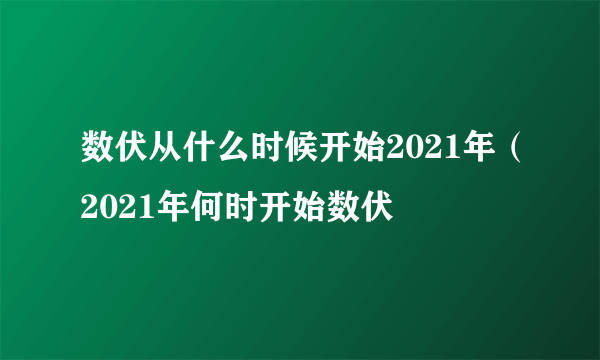 数伏从什么时候开始2021年（2021年何时开始数伏