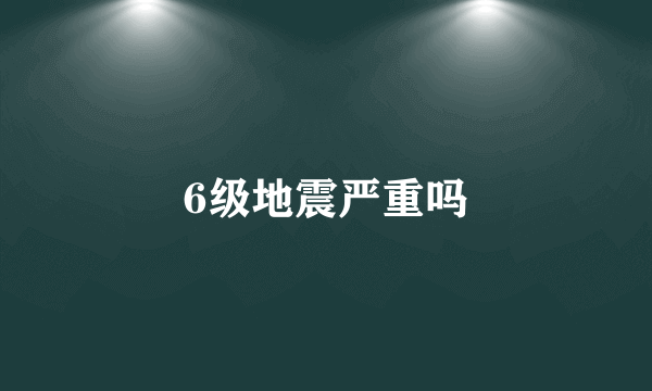 6级地震严重吗