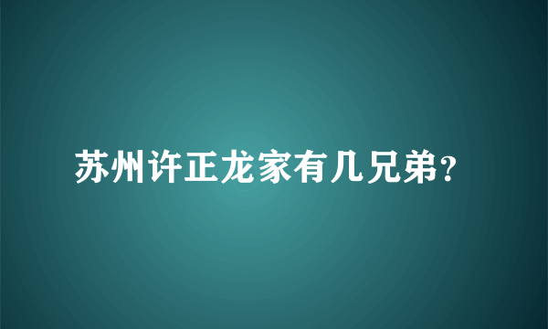 苏州许正龙家有几兄弟？