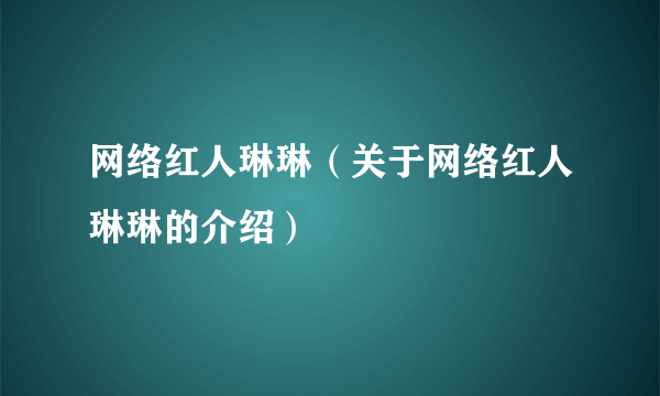 网络红人琳琳（关于网络红人琳琳的介绍）