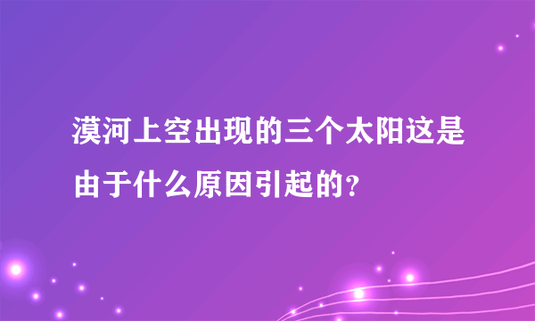 漠河上空出现的三个太阳这是由于什么原因引起的？
