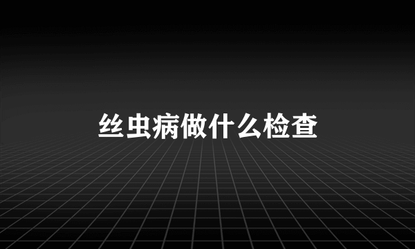 丝虫病做什么检查