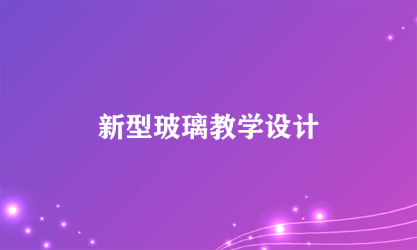 新型玻璃教学设计