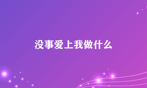 没事爱上我做什么