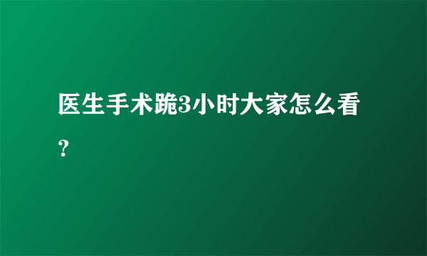 医生手术跪3小时大家怎么看？