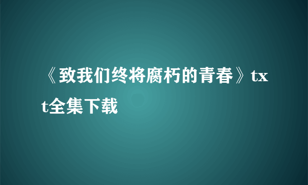 《致我们终将腐朽的青春》txt全集下载