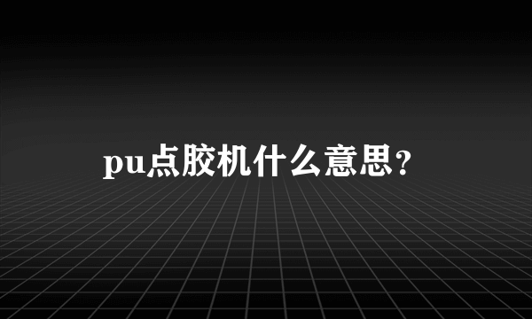 pu点胶机什么意思？