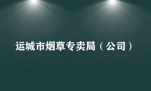 运城市烟草专卖局（公司）