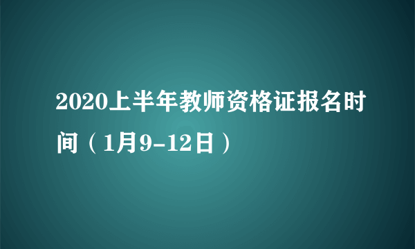 2020上半年教师资格证报名时间（1月9-12日）