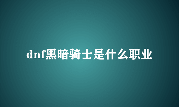 dnf黑暗骑士是什么职业