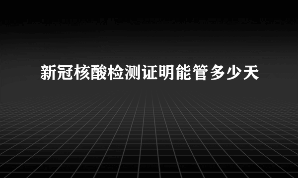 新冠核酸检测证明能管多少天
