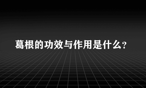 葛根的功效与作用是什么？
