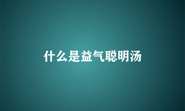 什么是益气聪明汤