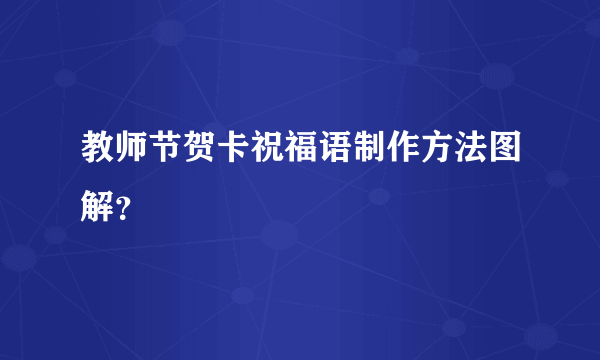 教师节贺卡祝福语制作方法图解？