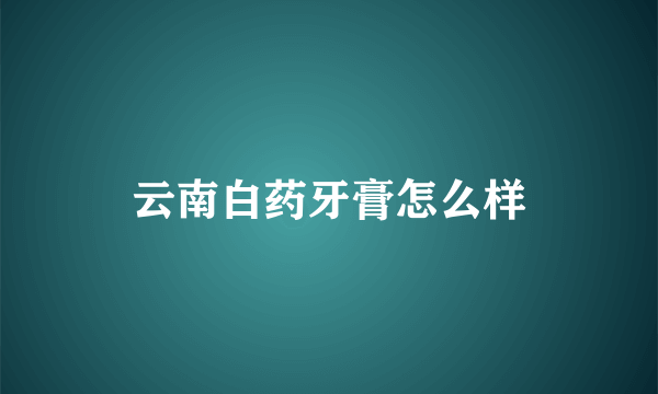 云南白药牙膏怎么样