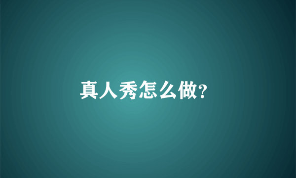 真人秀怎么做？