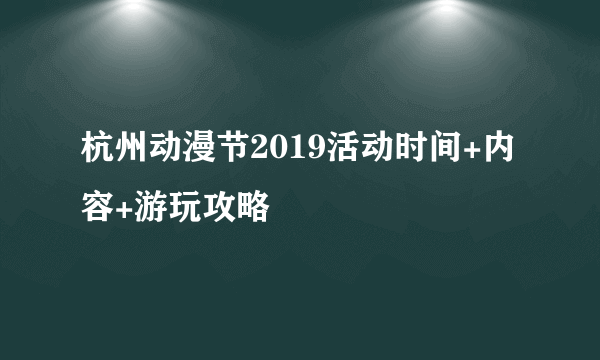 杭州动漫节2019活动时间+内容+游玩攻略