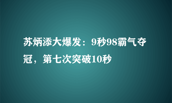 苏炳添大爆发：9秒98霸气夺冠，第七次突破10秒