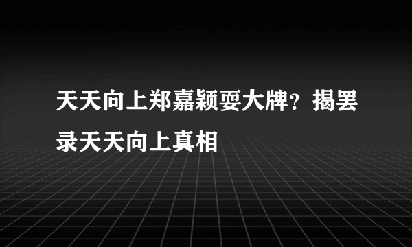 天天向上郑嘉颖耍大牌？揭罢录天天向上真相