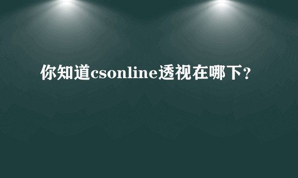 你知道csonline透视在哪下？