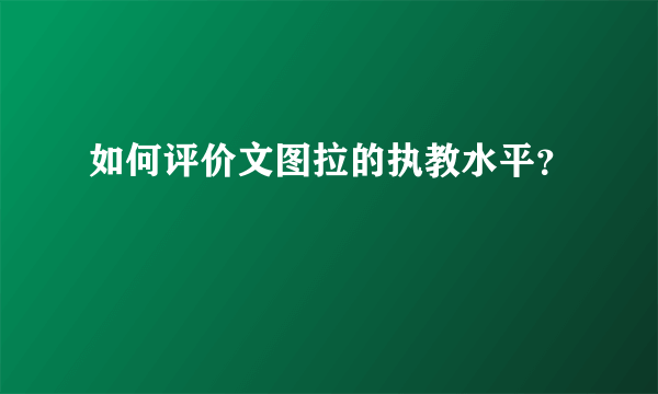 如何评价文图拉的执教水平？