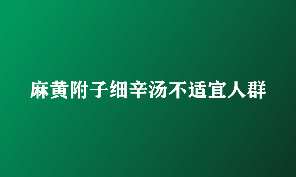 麻黄附子细辛汤不适宜人群