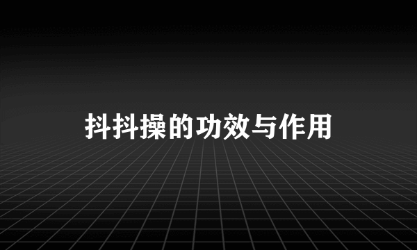 抖抖操的功效与作用